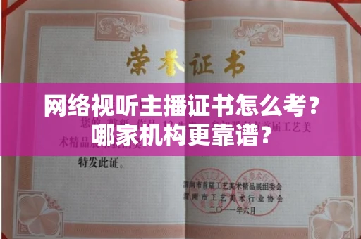 郑州网络视听主播证书怎么考?哪家机构更靠谱?