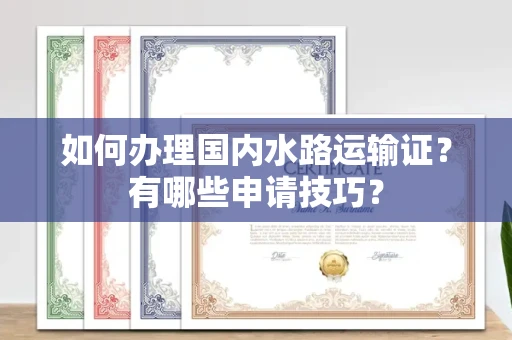 郑州如何办理国内水路运输证?有哪些申请技巧?