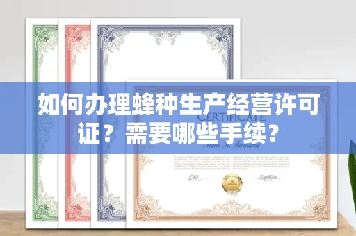 郑州如何办理蜂种生产经营许可证?需要哪些手续?