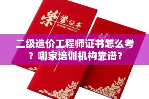 郑州二级造价工程师证书怎么考?哪家培训机构靠谱?