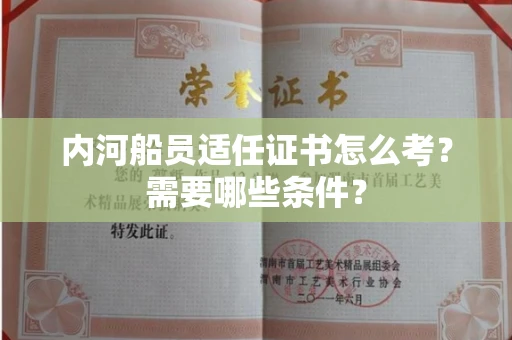 郑州内河船员适任证书怎么考?需要哪些条件?