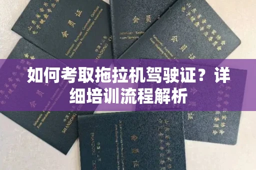 郑州如何考取拖拉机驾驶证?详细培训流程解析