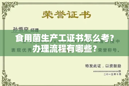 郑州食用菌生产工证书怎么考?办理流程有哪些?