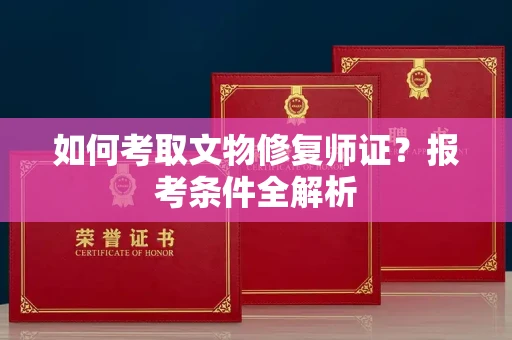 郑州如何考取文物修复师证?报考条件全解析