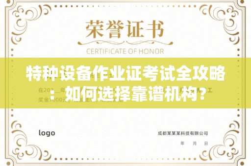 郑州特种设备作业证考试全攻略:如何选择靠谱机构?