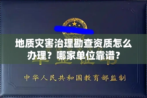 郑州地质灾害治理勘查资质怎么办理?哪家单位靠谱?