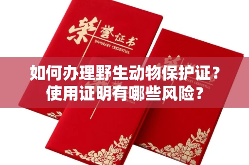 郑州如何办理野生动物保护证?使用证明有哪些风险?