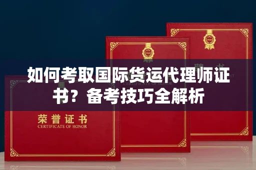 郑州如何考取国际货运代理师证书?备考技巧全解析