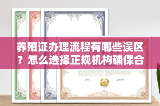郑州养殖证办理流程有哪些误区？怎么选择正规机构确保合规？