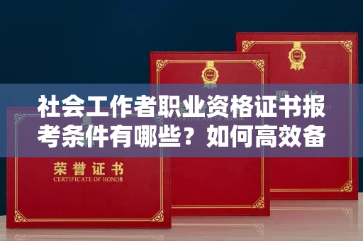 郑州社会工作者职业资格证书报考条件有哪些?如何高效备考拿证?