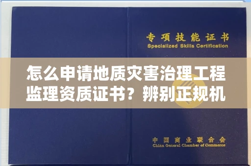 郑州怎么申请地质灾害治理工程监理资质证书?辨别正规机构有哪些技巧?
