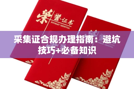 郑州采集证合规办理指南:避坑技巧+必备知识
