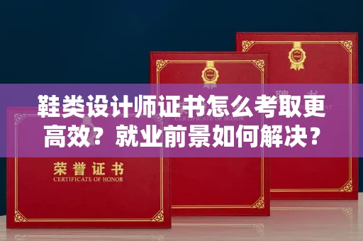 郑州鞋类设计师证书怎么考取更高效?就业前景如何解决?