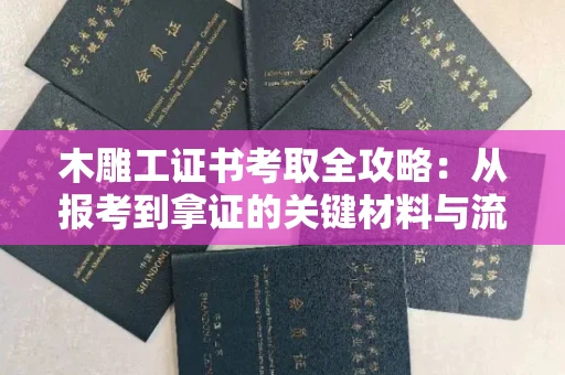 郑州木雕工证书考取全攻略:从报考到拿证的关键材料与流程解析