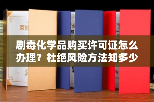 郑州剧毒化学品购买许可证怎么办理？杜绝风险方法知多少？