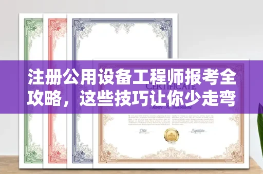 郑州注册公用设备工程师报考全攻略,这些技巧让你少走弯路!