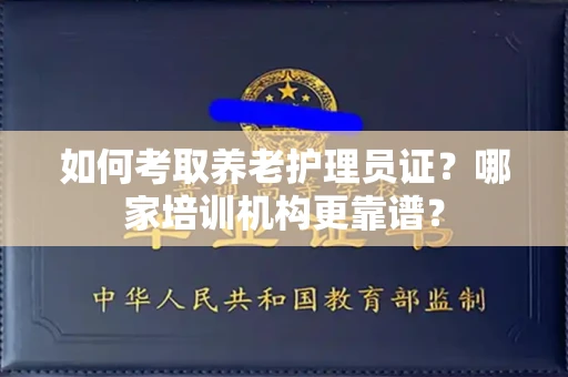 郑州如何考取养老护理员证?哪家培训机构更靠谱?